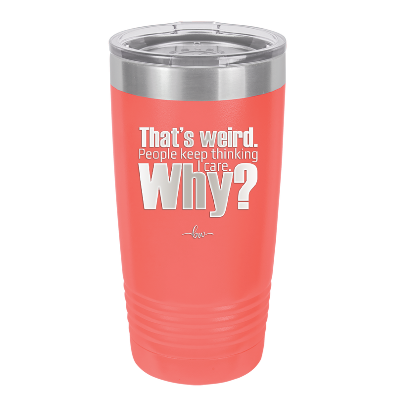 That's Weird People Keep Thinking I Care Why - Laser Engraved Stainless Steel Drinkware - 2308 -