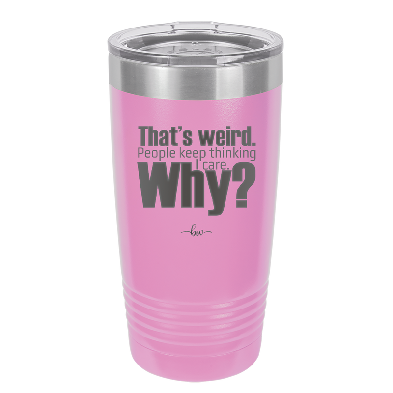 That's Weird People Keep Thinking I Care Why - Laser Engraved Stainless Steel Drinkware - 2308 -