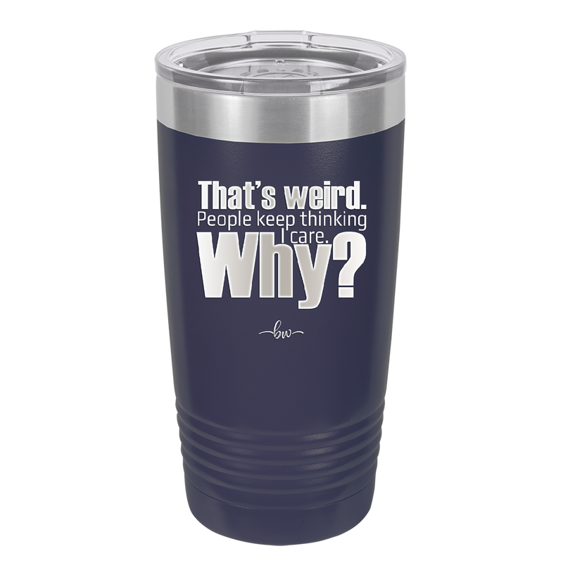 That's Weird People Keep Thinking I Care Why - Laser Engraved Stainless Steel Drinkware - 2308 -