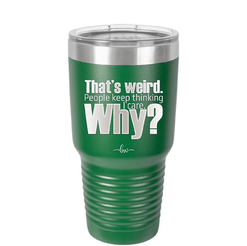 That's Weird People Keep Thinking I Care Why - Laser Engraved Stainless Steel Drinkware - 2308 -