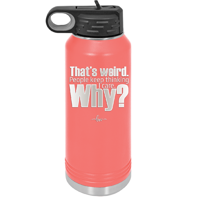 That's Weird People Keep Thinking I Care Why - Laser Engraved Stainless Steel Drinkware - 2308 -