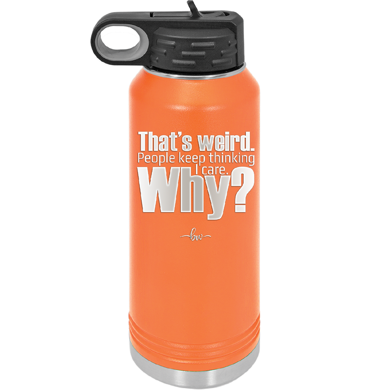 That's Weird People Keep Thinking I Care Why - Laser Engraved Stainless Steel Drinkware - 2308 -