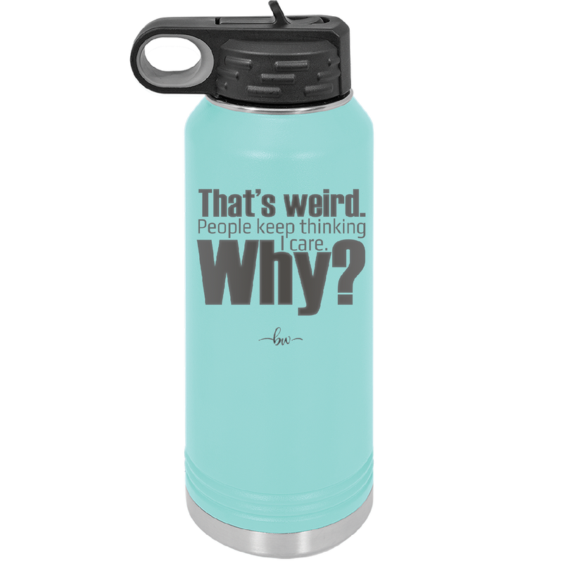 That's Weird People Keep Thinking I Care Why - Laser Engraved Stainless Steel Drinkware - 2308 -