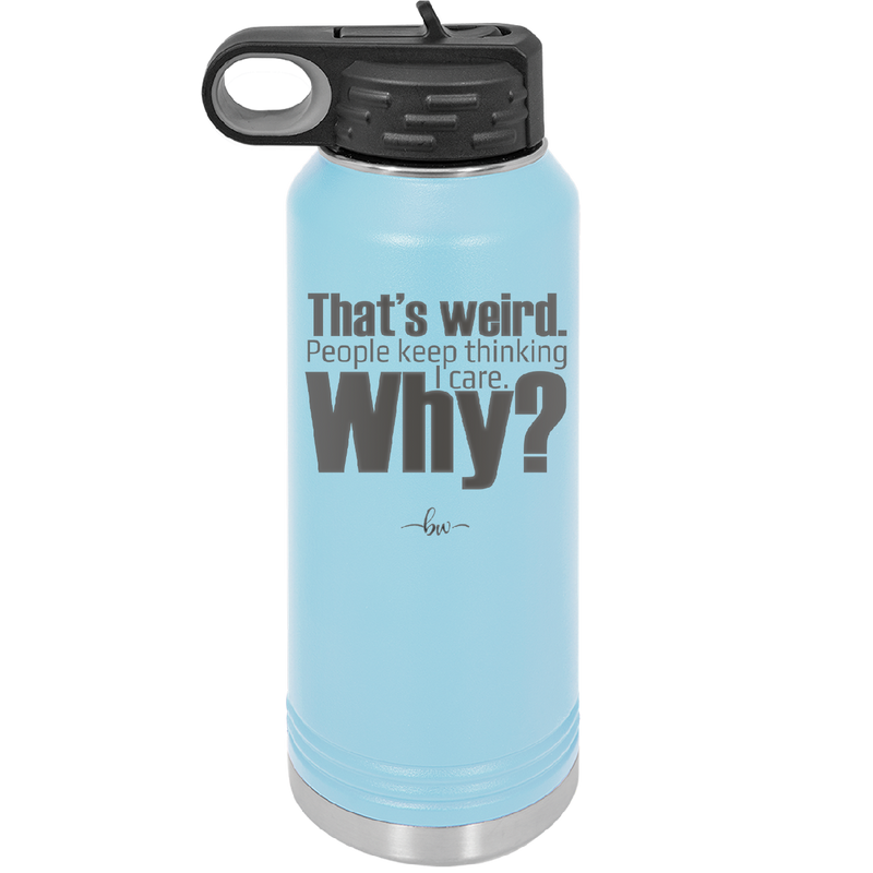 That's Weird People Keep Thinking I Care Why - Laser Engraved Stainless Steel Drinkware - 2308 -