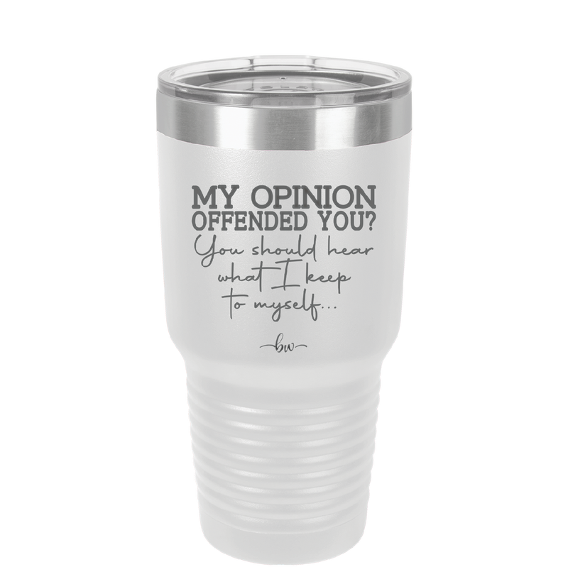 My Opinion Offended You You Should Hear What I Keep to Myself - Laser Engraved Stainless Steel Drinkware - 2309 -
