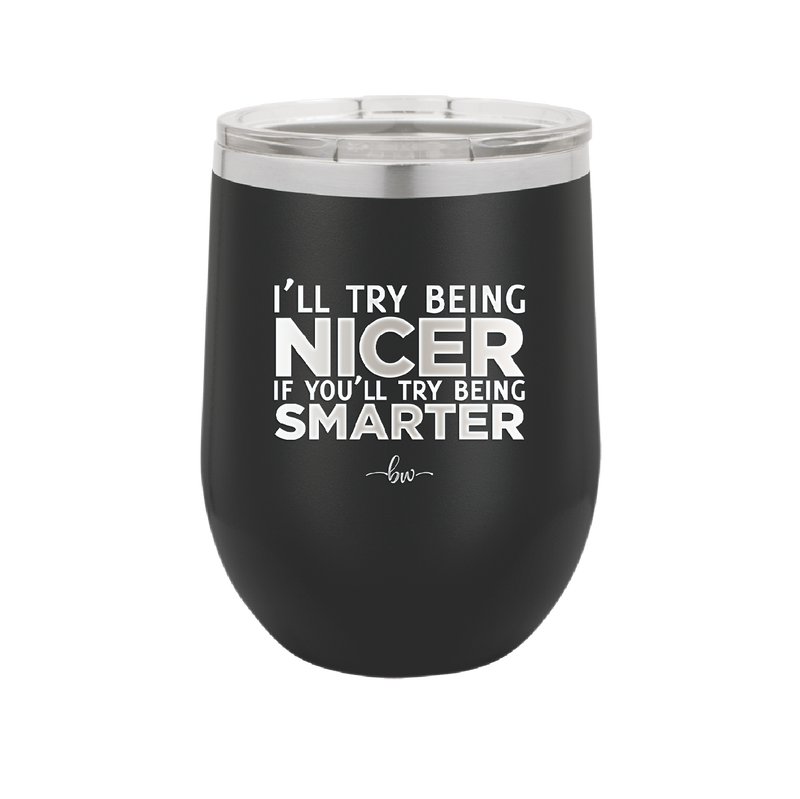 I'll Try Being Nicer if You'll Try Being Smarter - Laser Engraved Stainless Steel Drinkware - 2310 -