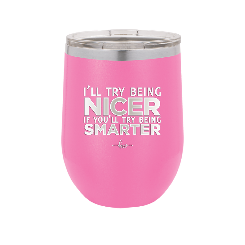 I'll Try Being Nicer if You'll Try Being Smarter - Laser Engraved Stainless Steel Drinkware - 2310 -