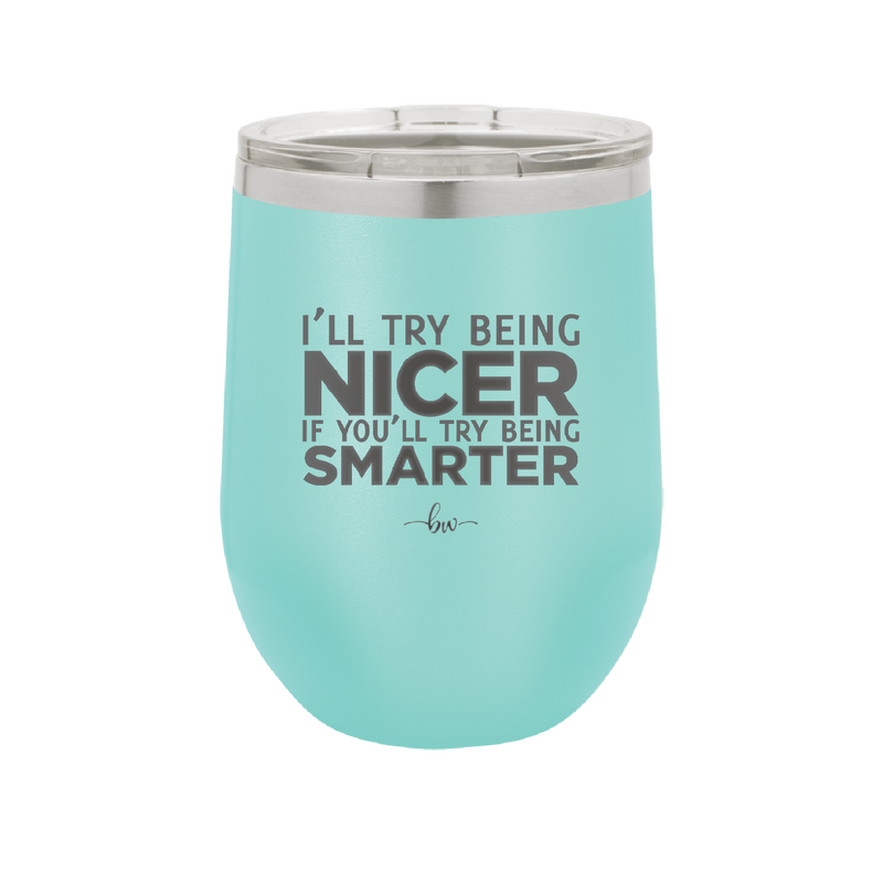 I'll Try Being Nicer if You'll Try Being Smarter - Laser Engraved Stainless Steel Drinkware - 2310 -