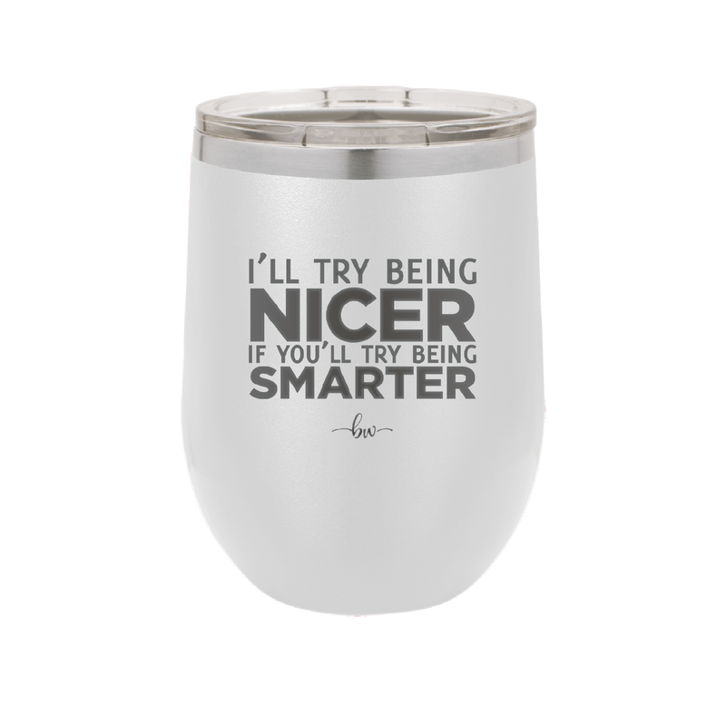 I'll Try Being Nicer if You'll Try Being Smarter - Laser Engraved Stainless Steel Drinkware - 2310 -