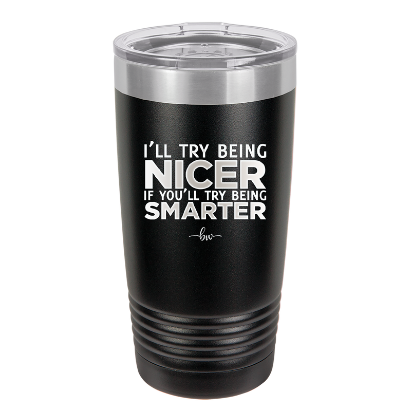 I'll Try Being Nicer if You'll Try Being Smarter - Laser Engraved Stainless Steel Drinkware - 2310 -