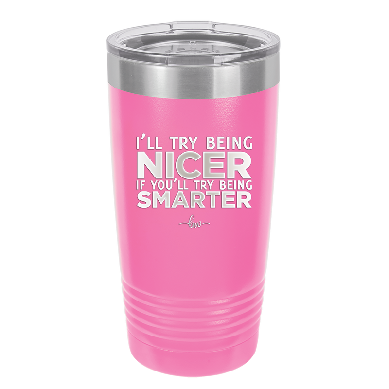 I'll Try Being Nicer if You'll Try Being Smarter - Laser Engraved Stainless Steel Drinkware - 2310 -