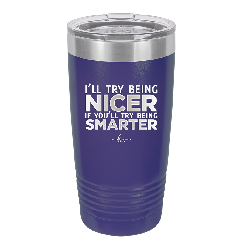 I'll Try Being Nicer if You'll Try Being Smarter - Laser Engraved Stainless Steel Drinkware - 2310 -