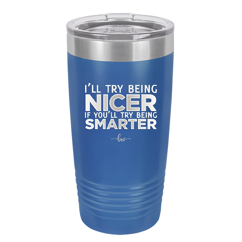I'll Try Being Nicer if You'll Try Being Smarter - Laser Engraved Stainless Steel Drinkware - 2310 -