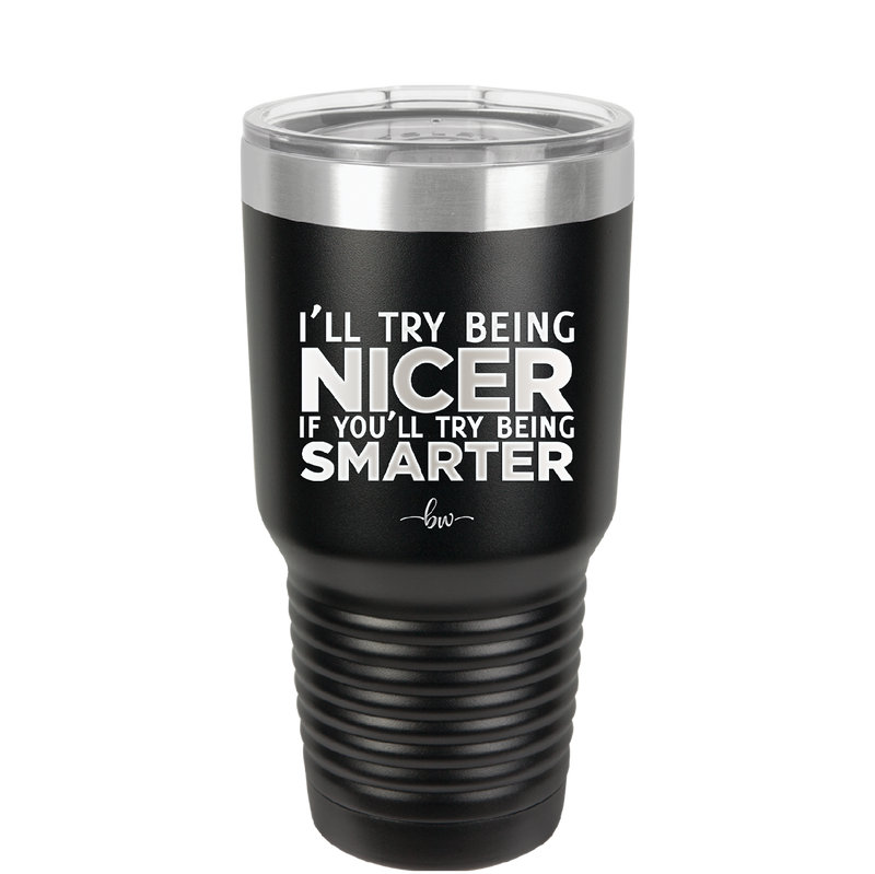 I'll Try Being Nicer if You'll Try Being Smarter - Laser Engraved Stainless Steel Drinkware - 2310 -