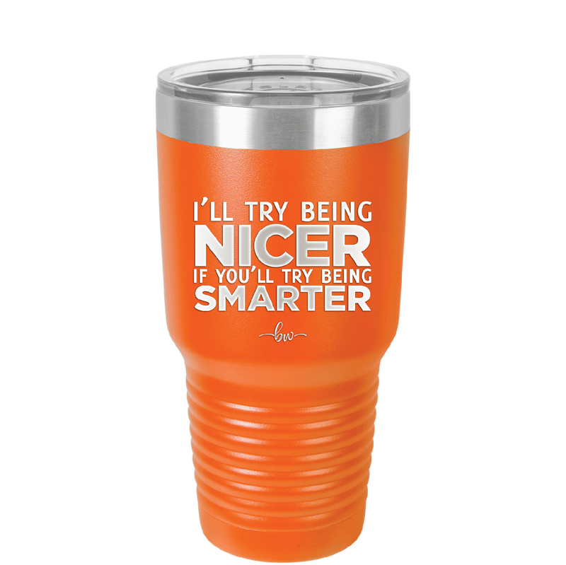 I'll Try Being Nicer if You'll Try Being Smarter - Laser Engraved Stainless Steel Drinkware - 2310 -