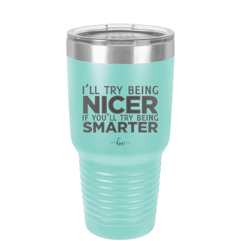 I'll Try Being Nicer if You'll Try Being Smarter - Laser Engraved Stainless Steel Drinkware - 2310 -