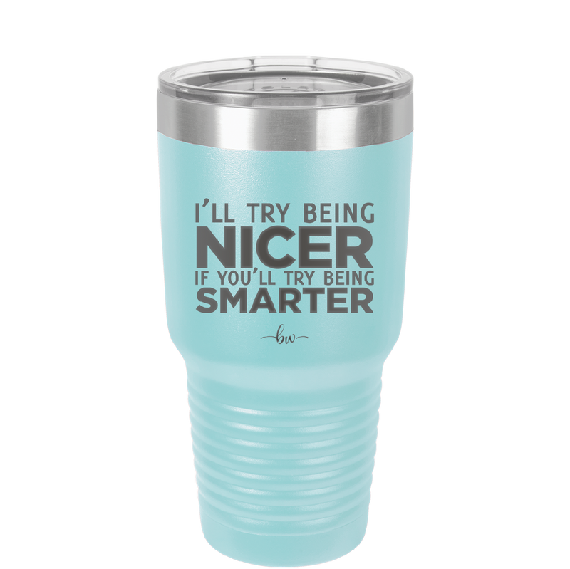 I'll Try Being Nicer if You'll Try Being Smarter - Laser Engraved Stainless Steel Drinkware - 2310 -