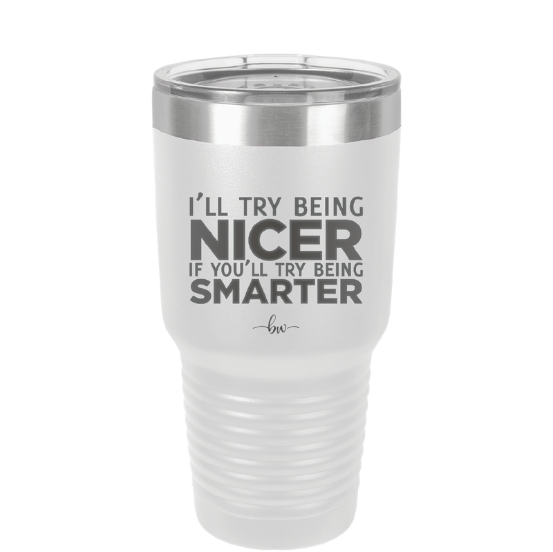I'll Try Being Nicer if You'll Try Being Smarter - Laser Engraved Stainless Steel Drinkware - 2310 -