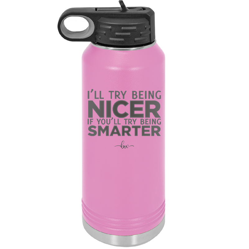 I'll Try Being Nicer if You'll Try Being Smarter - Laser Engraved Stainless Steel Drinkware - 2310 -