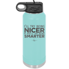 I'll Try Being Nicer if You'll Try Being Smarter - Laser Engraved Stainless Steel Drinkware - 2310 -