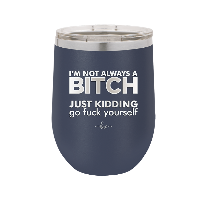 I'm Not Always a Bitch Just Kidding Go Fuck Yourself - Laser Engraved Stainless Steel Drinkware - 2312 -