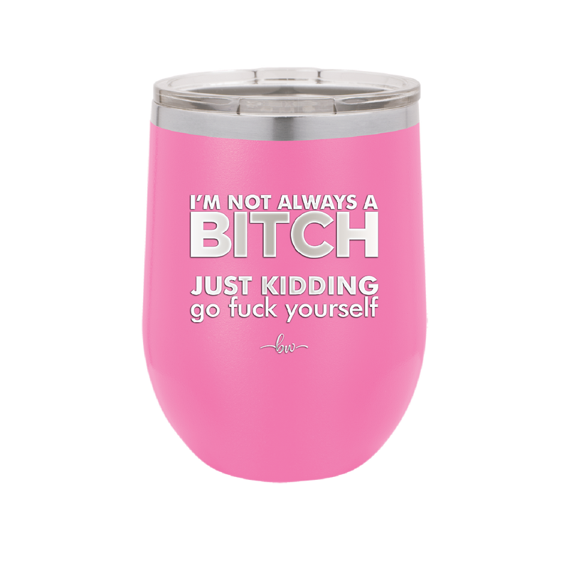 I'm Not Always a Bitch Just Kidding Go Fuck Yourself - Laser Engraved Stainless Steel Drinkware - 2312 -