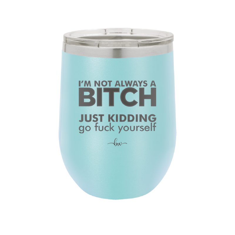 I'm Not Always a Bitch Just Kidding Go Fuck Yourself - Laser Engraved Stainless Steel Drinkware - 2312 -
