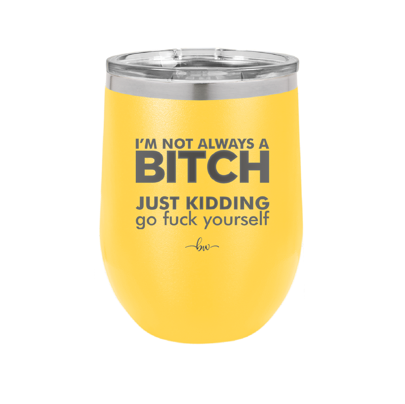I'm Not Always a Bitch Just Kidding Go Fuck Yourself - Laser Engraved Stainless Steel Drinkware - 2312 -