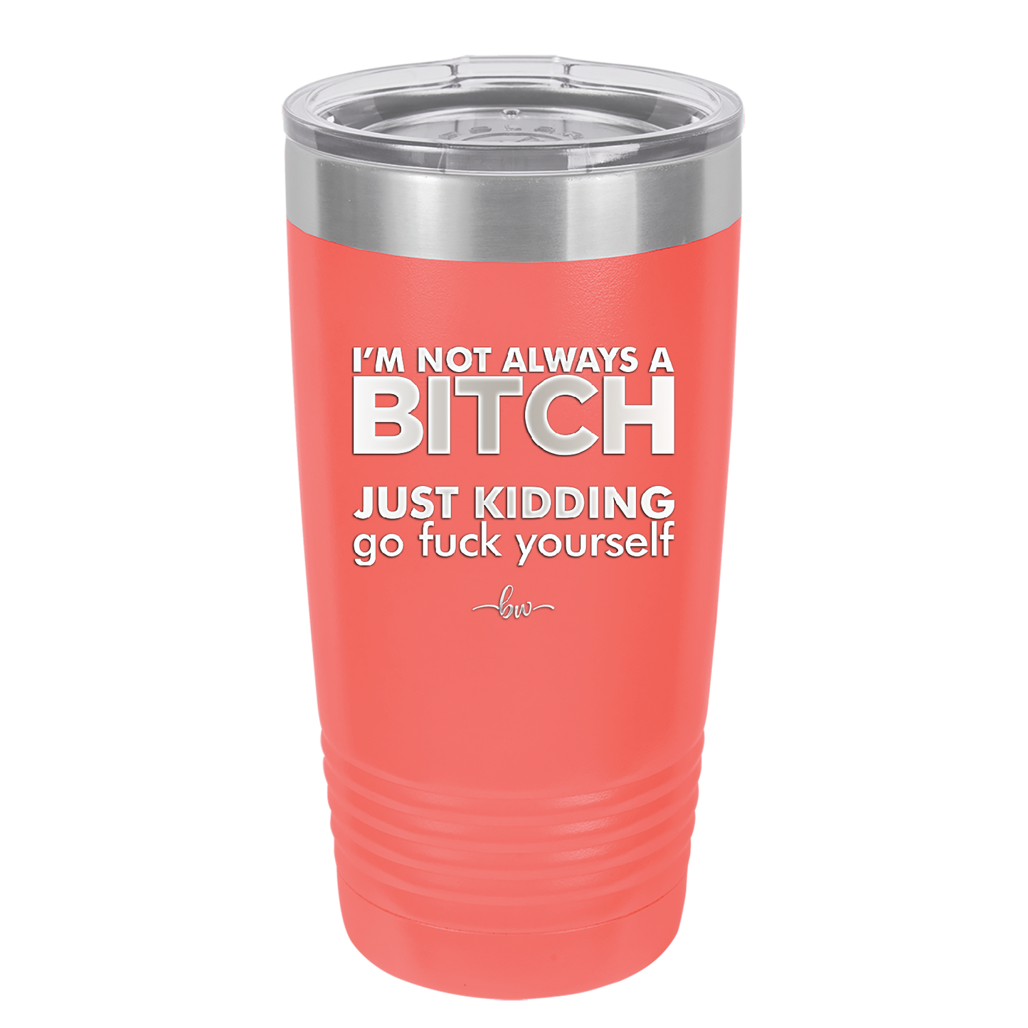 I'm Not Always a Bitch Just Kidding Go Fuck Yourself - Laser Engraved Stainless Steel Drinkware - 2312 -