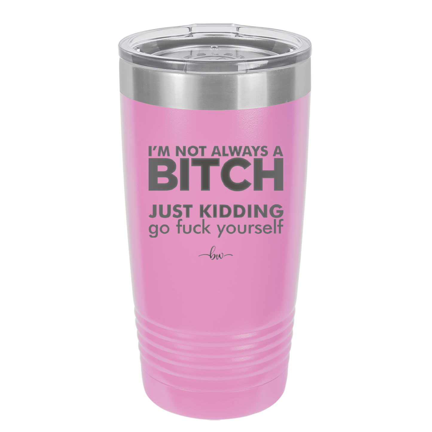 I'm Not Always a Bitch Just Kidding Go Fuck Yourself - Laser Engraved Stainless Steel Drinkware - 2312 -