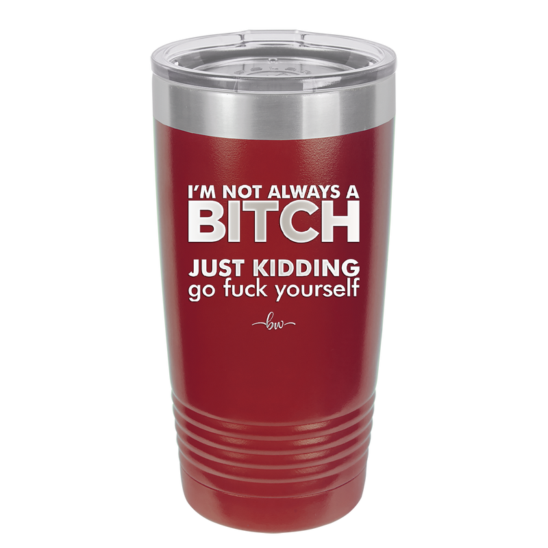 I'm Not Always a Bitch Just Kidding Go Fuck Yourself - Laser Engraved Stainless Steel Drinkware - 2312 -