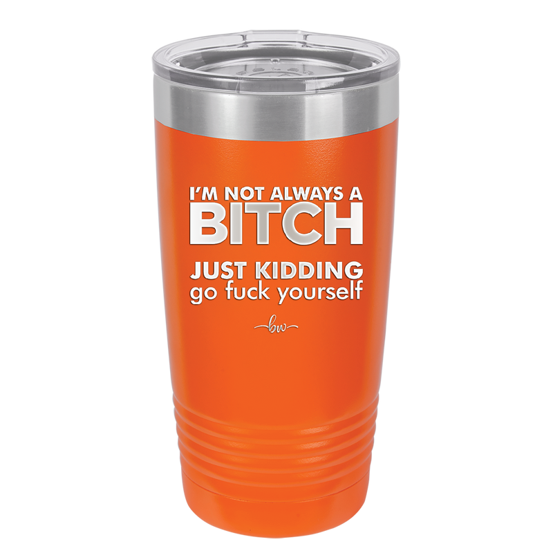 I'm Not Always a Bitch Just Kidding Go Fuck Yourself - Laser Engraved Stainless Steel Drinkware - 2312 -
