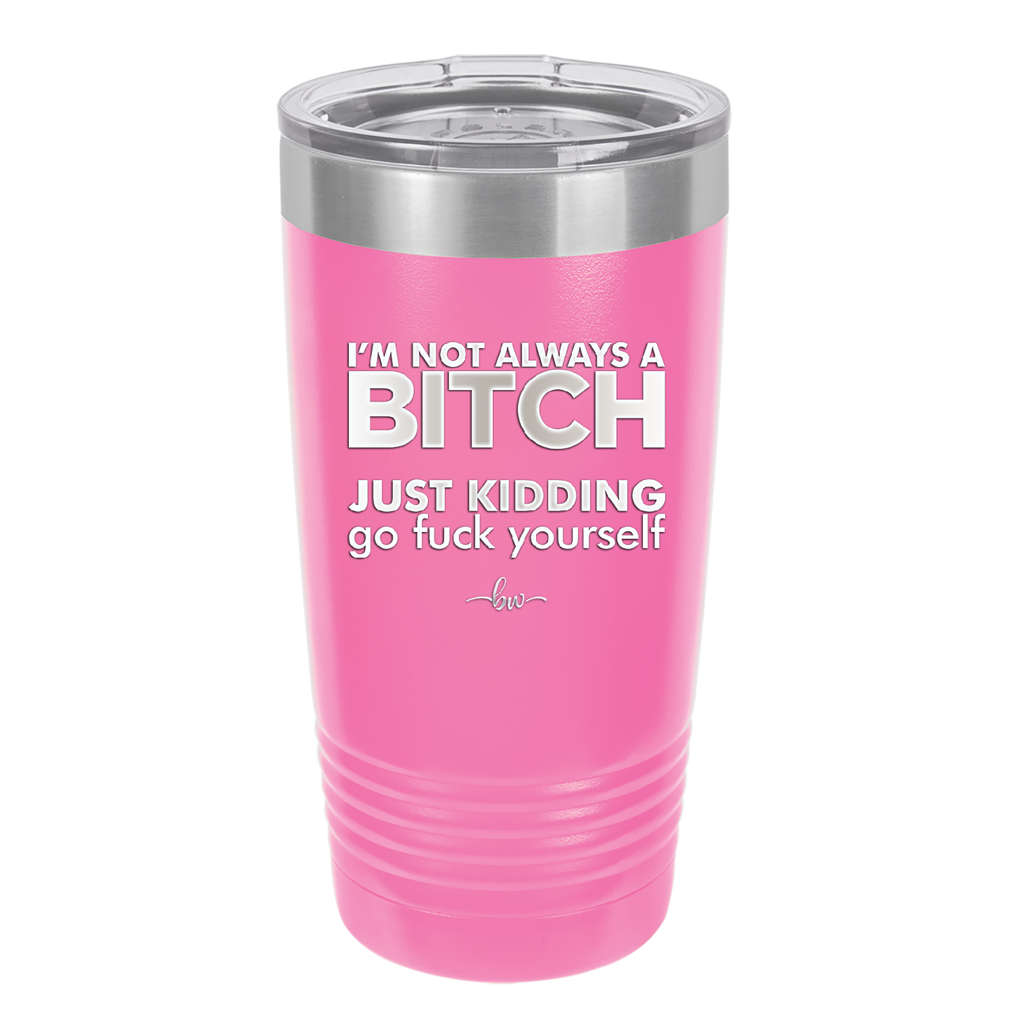 I'm Not Always a Bitch Just Kidding Go Fuck Yourself - Laser Engraved Stainless Steel Drinkware - 2312 -