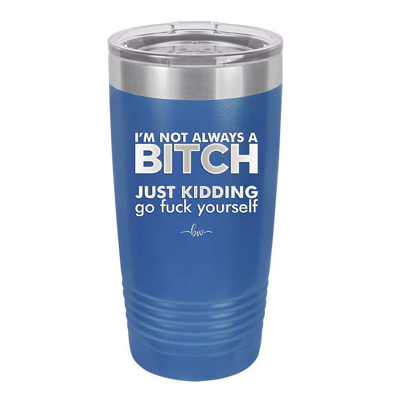 I'm Not Always a Bitch Just Kidding Go Fuck Yourself - Laser Engraved Stainless Steel Drinkware - 2312 -