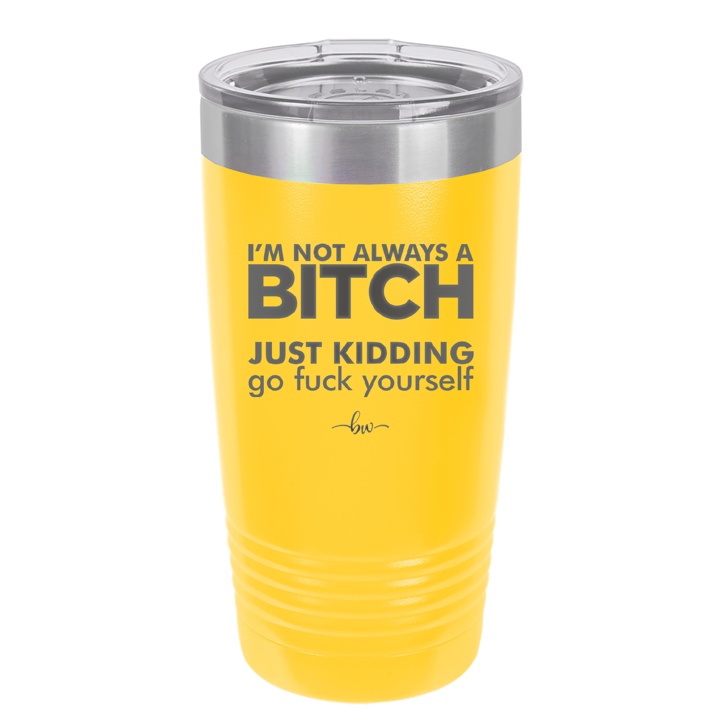 I'm Not Always a Bitch Just Kidding Go Fuck Yourself - Laser Engraved Stainless Steel Drinkware - 2312 -