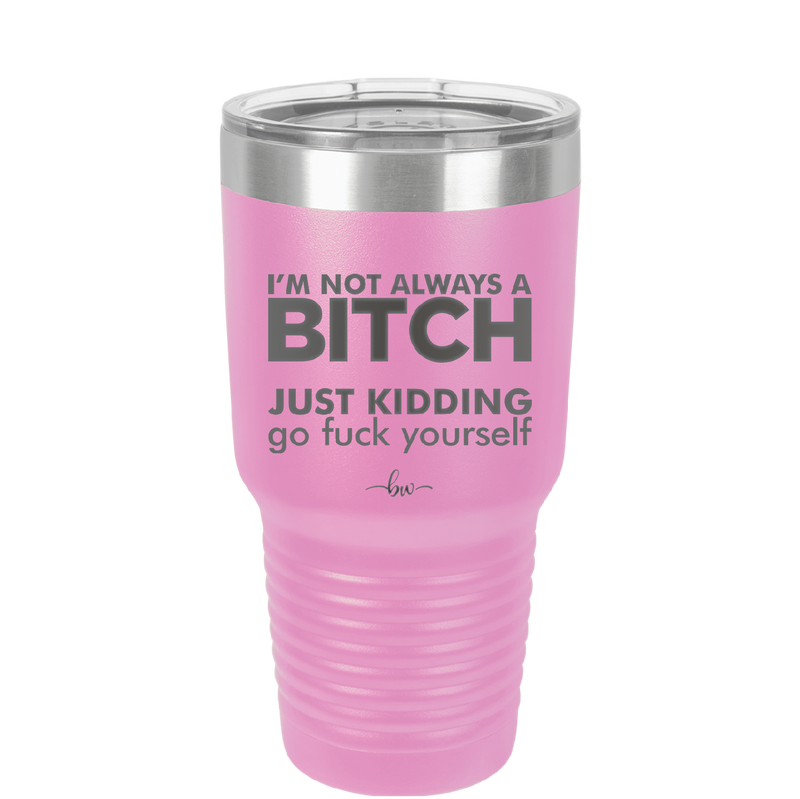 I'm Not Always a Bitch Just Kidding Go Fuck Yourself - Laser Engraved Stainless Steel Drinkware - 2312 -