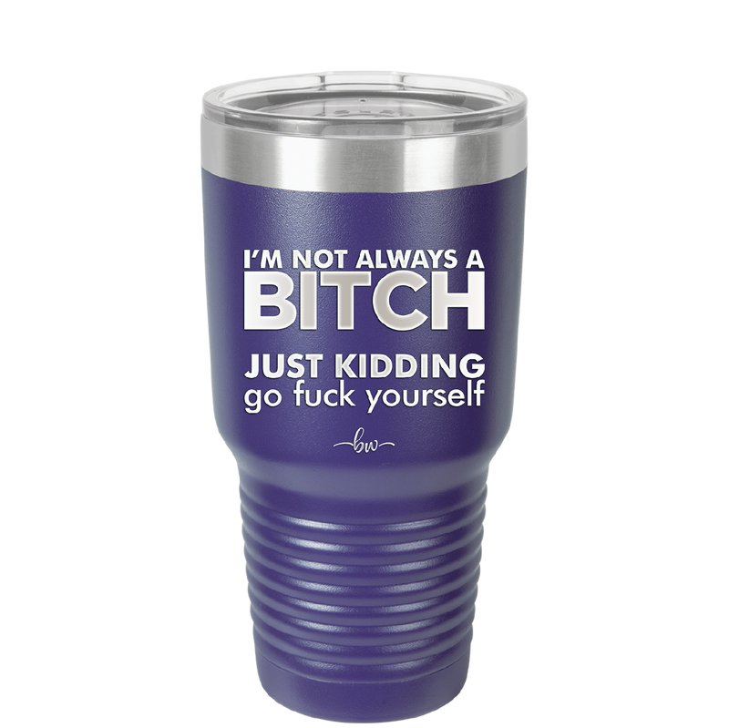 I'm Not Always a Bitch Just Kidding Go Fuck Yourself - Laser Engraved Stainless Steel Drinkware - 2312 -