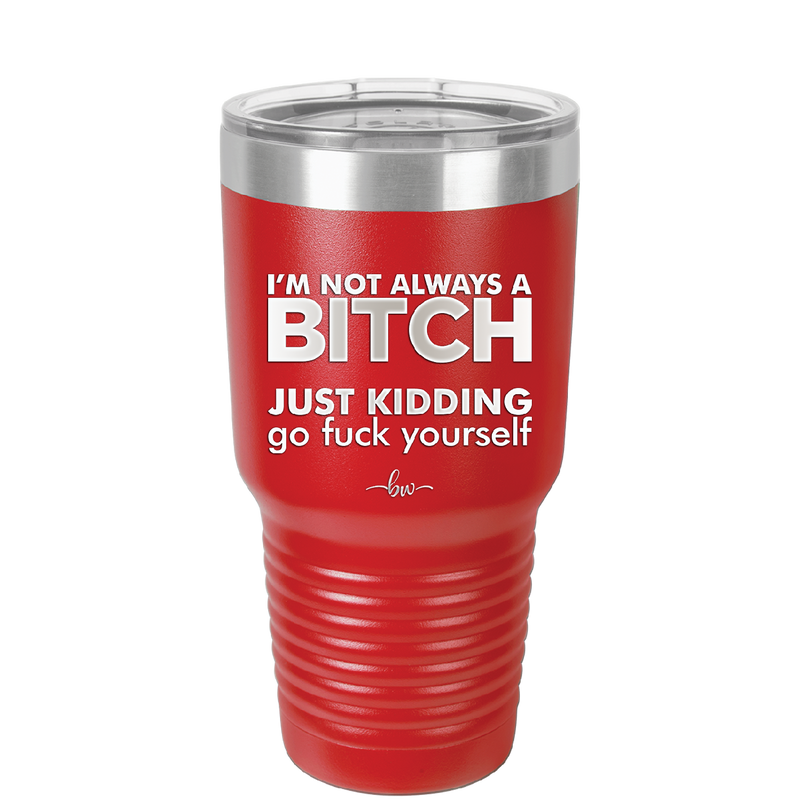 I'm Not Always a Bitch Just Kidding Go Fuck Yourself - Laser Engraved Stainless Steel Drinkware - 2312 -