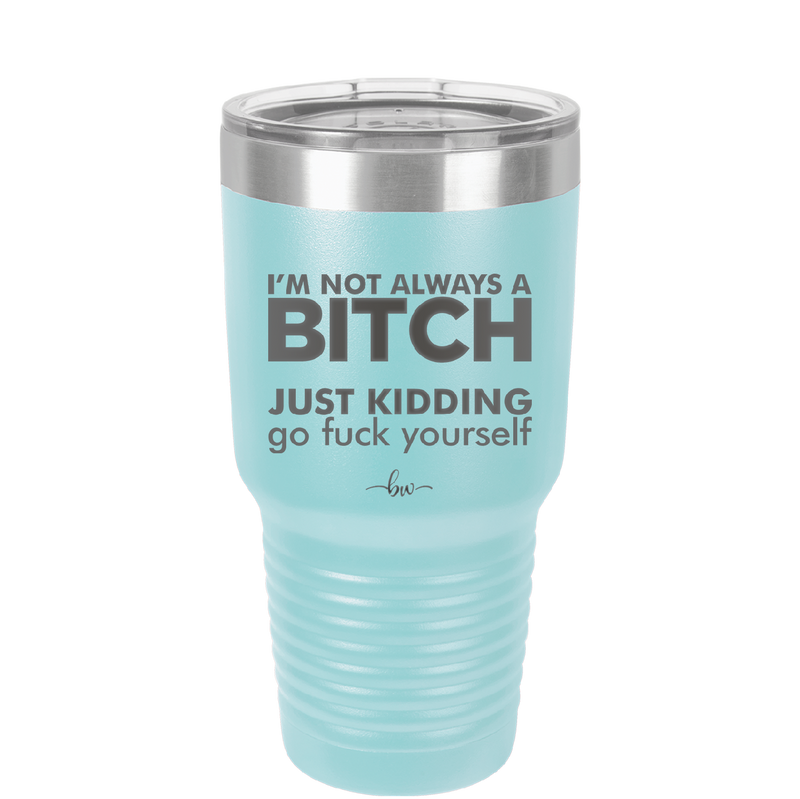 I'm Not Always a Bitch Just Kidding Go Fuck Yourself - Laser Engraved Stainless Steel Drinkware - 2312 -