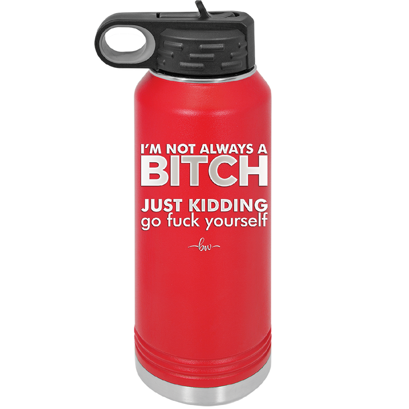 I'm Not Always a Bitch Just Kidding Go Fuck Yourself - Laser Engraved Stainless Steel Drinkware - 2312 -
