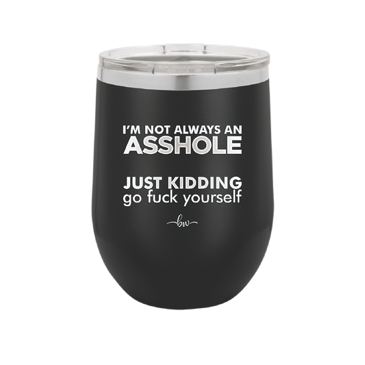 I'm Not Always an Asshole Just Kidding Go Fuck Yourself - Laser Engraved Stainless Steel Drinkware - 2313 -