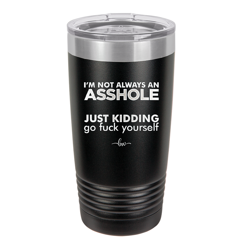 I'm Not Always an Asshole Just Kidding Go Fuck Yourself - Laser Engraved Stainless Steel Drinkware - 2313 -