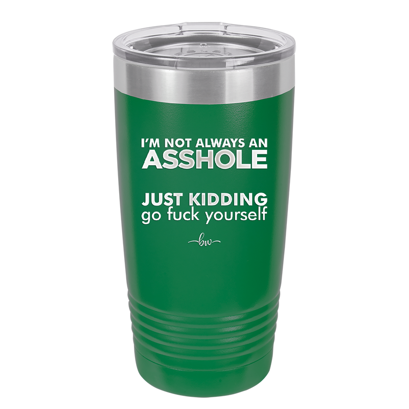 I'm Not Always an Asshole Just Kidding Go Fuck Yourself - Laser Engraved Stainless Steel Drinkware - 2313 -