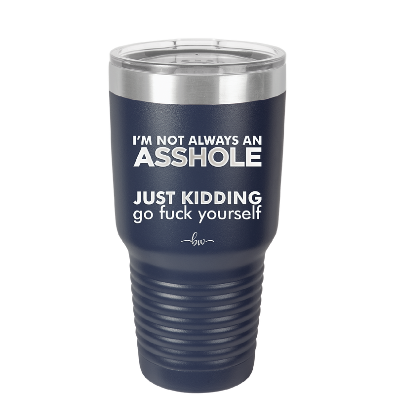 I'm Not Always an Asshole Just Kidding Go Fuck Yourself - Laser Engraved Stainless Steel Drinkware - 2313 -