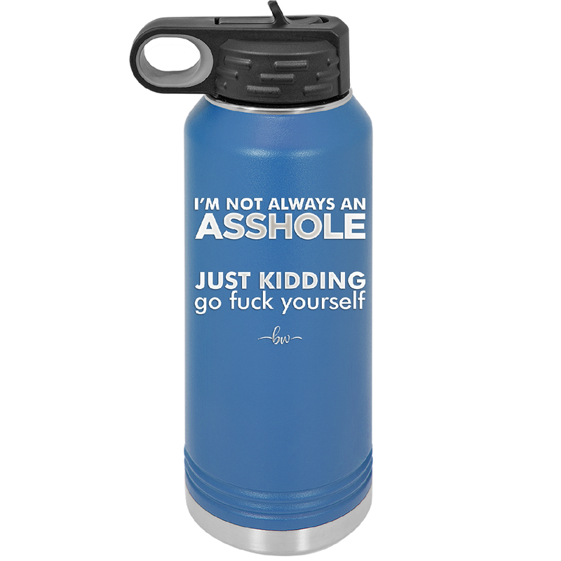 I'm Not Always an Asshole Just Kidding Go Fuck Yourself - Laser Engraved Stainless Steel Drinkware - 2313 -