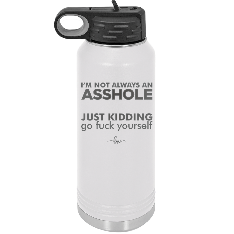 I'm Not Always an Asshole Just Kidding Go Fuck Yourself - Laser Engraved Stainless Steel Drinkware - 2313 -