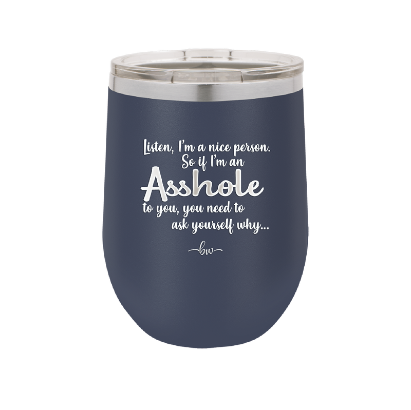 I'm a Nice Person So If I'm an Asshole to You You Need to Ask Yourself Why - Laser Engraved Stainless Steel Drinkware - 2315 -