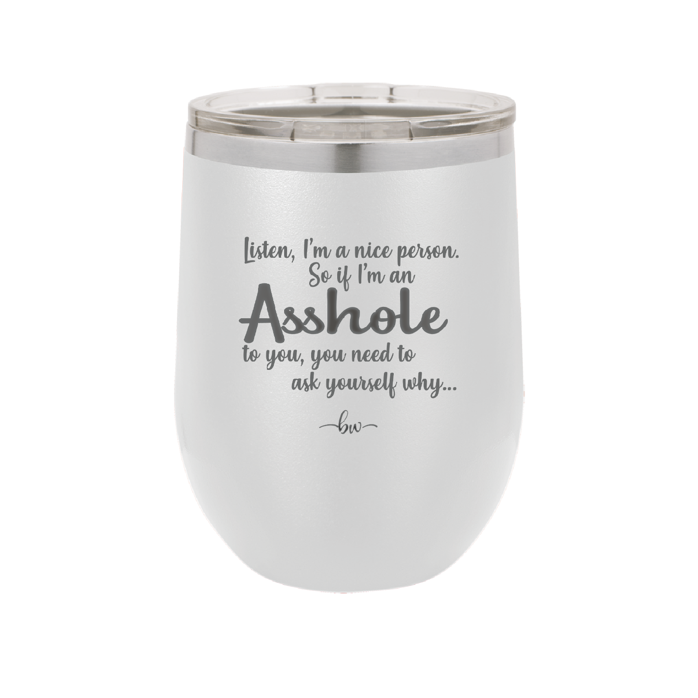 I'm a Nice Person So If I'm an Asshole to You You Need to Ask Yourself Why - Laser Engraved Stainless Steel Drinkware - 2315 -