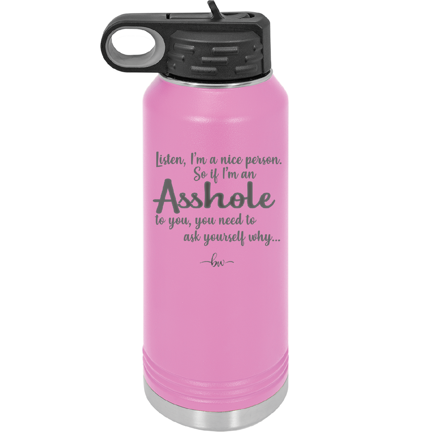 I'm a Nice Person So If I'm an Asshole to You You Need to Ask Yourself Why - Laser Engraved Stainless Steel Drinkware - 2315 -
