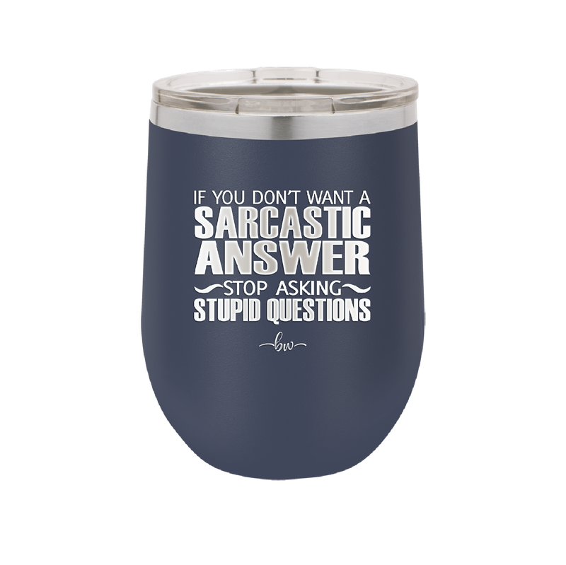 If You Don't Want a Sarcastic Answer Stop Asking Stupid Questions - Laser Engraved Stainless Steel Drinkware - 2316 -
